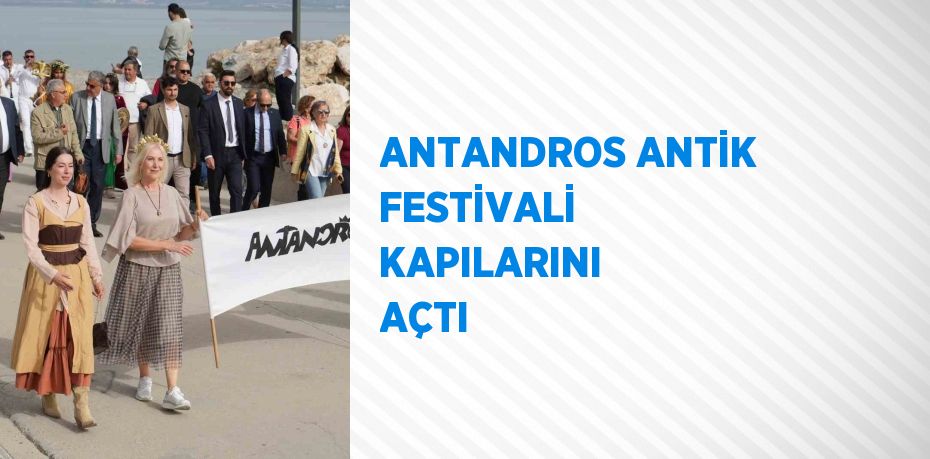 ANTANDROS ANTİK FESTİVALİ KAPILARINI AÇTI
