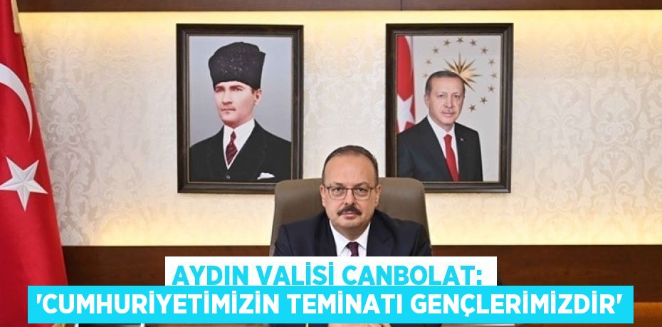 AYDIN VALİSİ CANBOLAT: 'CUMHURİYETİMİZİN TEMİNATI GENÇLERİMİZDİR'