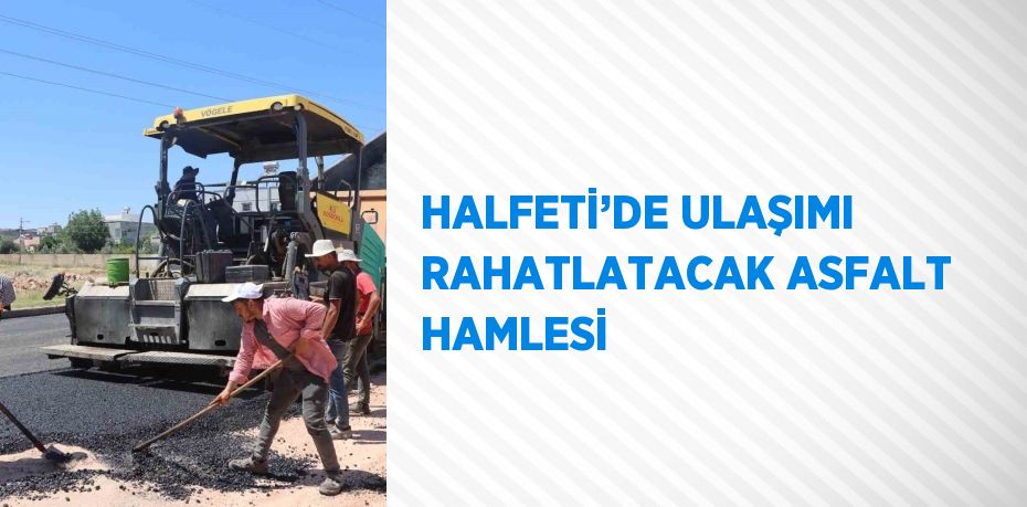 HALFETİ’DE ULAŞIMI RAHATLATACAK ASFALT HAMLESİ
