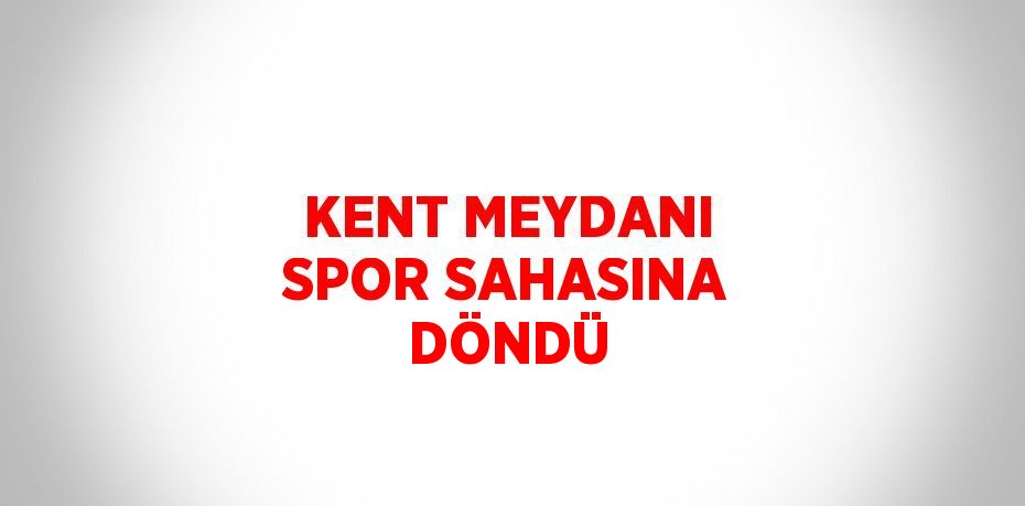 KENT MEYDANI SPOR SAHASINA DÖNDÜ