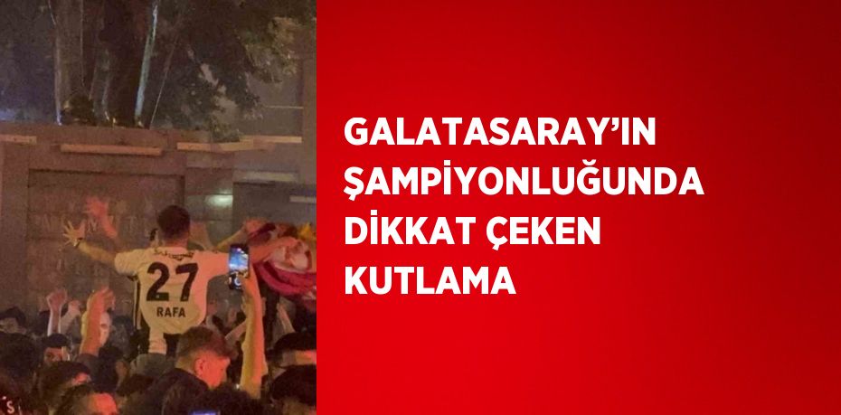 GALATASARAY’IN ŞAMPİYONLUĞUNDA DİKKAT ÇEKEN KUTLAMA