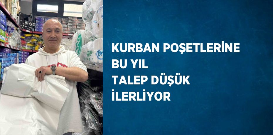KURBAN POŞETLERİNE BU YIL TALEP DÜŞÜK İLERLİYOR