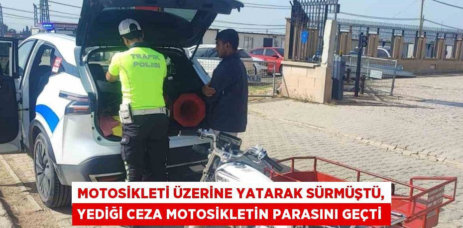 MOTOSİKLETİ ÜZERİNE YATARAK SÜRMÜŞTÜ, YEDİĞİ CEZA MOTOSİKLETİN PARASINI GEÇTİ
