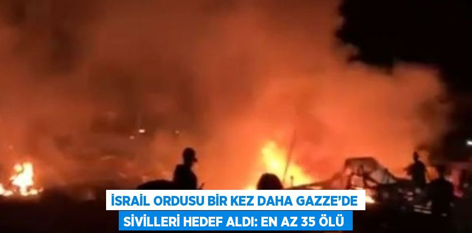 İSRAİL ORDUSU BİR KEZ DAHA GAZZE’DE SİVİLLERİ HEDEF ALDI: EN AZ 35 ÖLÜ