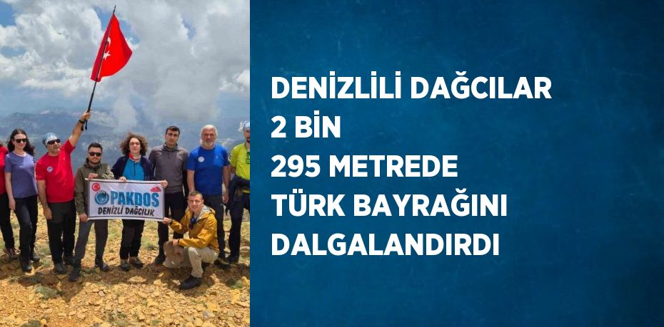 DENİZLİLİ DAĞCILAR 2 BİN 295 METREDE TÜRK BAYRAĞINI DALGALANDIRDI