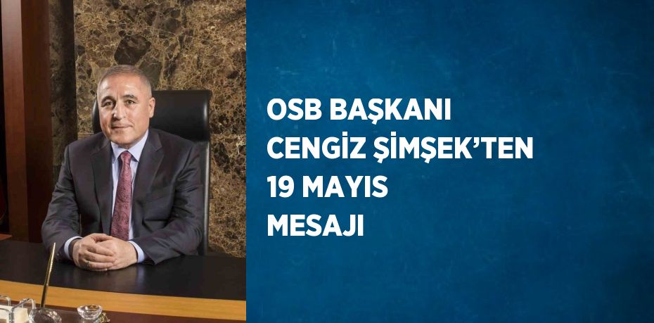 OSB BAŞKANI CENGİZ ŞİMŞEK’TEN 19 MAYIS MESAJI