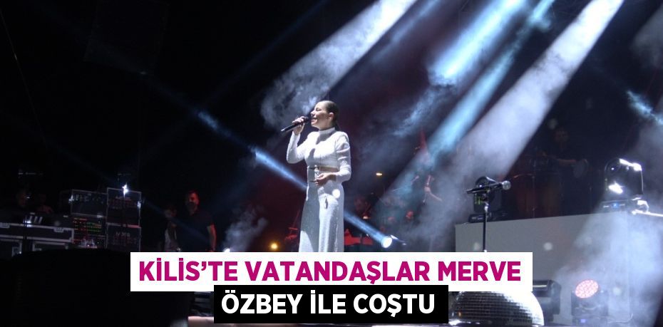 KİLİS’TE VATANDAŞLAR MERVE ÖZBEY İLE COŞTU