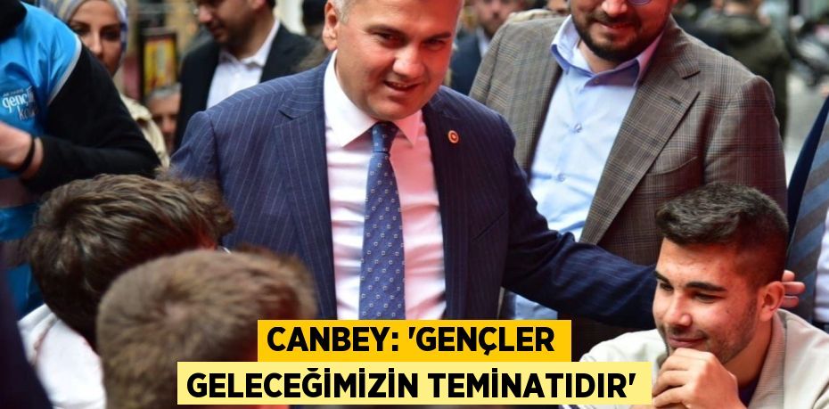 Canbey: “Gençler geleceğimizin teminatıdır”