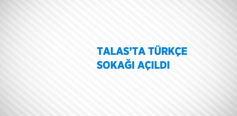 TALAS’TA TÜRKÇE SOKAĞI AÇILDI