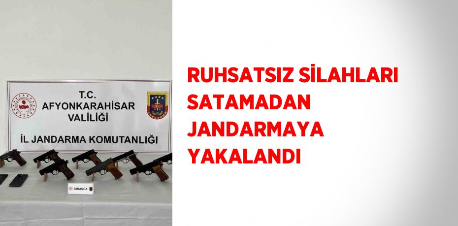 RUHSATSIZ SİLAHLARI SATAMADAN JANDARMAYA YAKALANDI