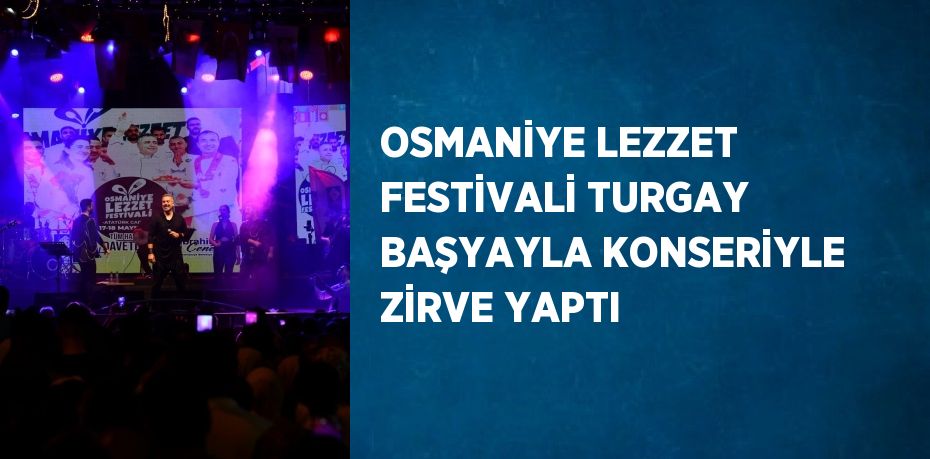OSMANİYE LEZZET FESTİVALİ TURGAY BAŞYAYLA KONSERİYLE ZİRVE YAPTI