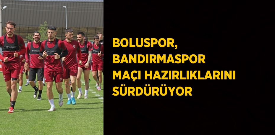BOLUSPOR, BANDIRMASPOR MAÇI HAZIRLIKLARINI SÜRDÜRÜYOR