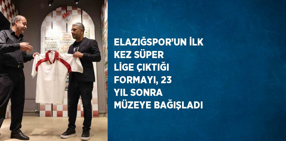 ELAZIĞSPOR’UN İLK KEZ SÜPER LİGE ÇIKTIĞI FORMAYI, 23 YIL SONRA MÜZEYE BAĞIŞLADI