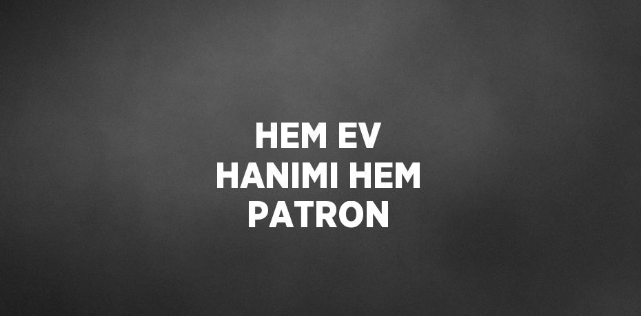 HEM EV HANIMI HEM PATRON