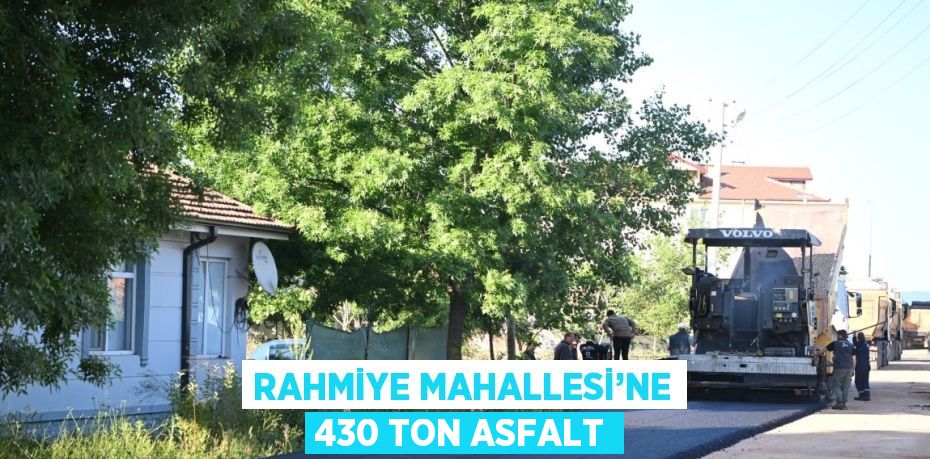 RAHMİYE MAHALLESİ’NE 430 TON ASFALT
