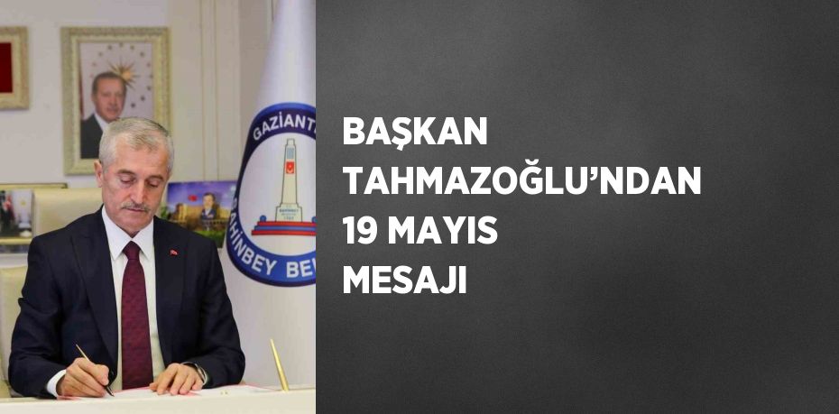 BAŞKAN TAHMAZOĞLU’NDAN 19 MAYIS MESAJI