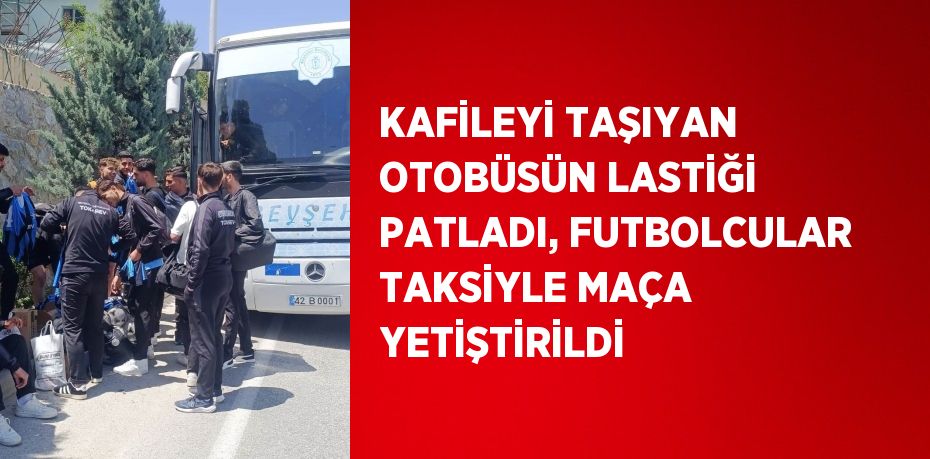 KAFİLEYİ TAŞIYAN OTOBÜSÜN LASTİĞİ PATLADI, FUTBOLCULAR TAKSİYLE MAÇA YETİŞTİRİLDİ