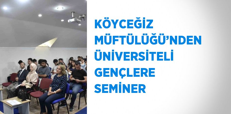 KÖYCEĞİZ MÜFTÜLÜĞÜ’NDEN ÜNİVERSİTELİ GENÇLERE SEMİNER