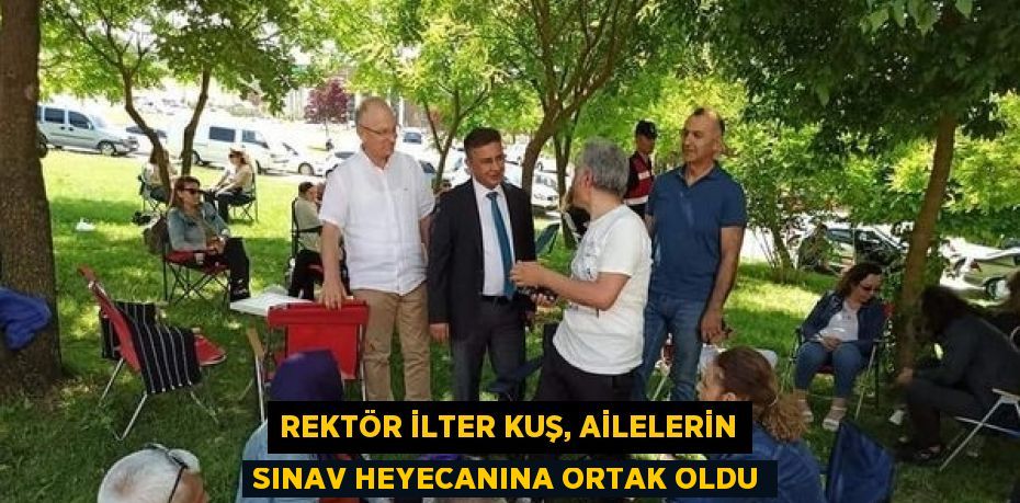 REKTÖR İLTER KUŞ, AİLELERİN SINAV HEYECANINA ORTAK OLDU