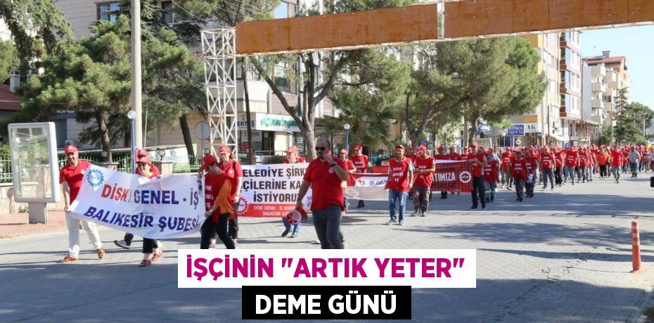 İŞÇİNİN "ARTIK YETER"  DEME GÜNÜ