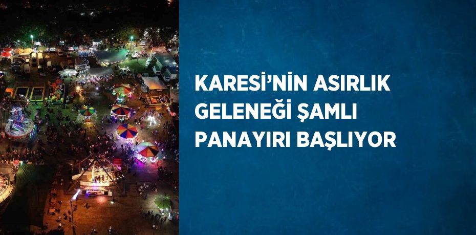 KARESİ’NİN ASIRLIK GELENEĞİ ŞAMLI PANAYIRI BAŞLIYOR