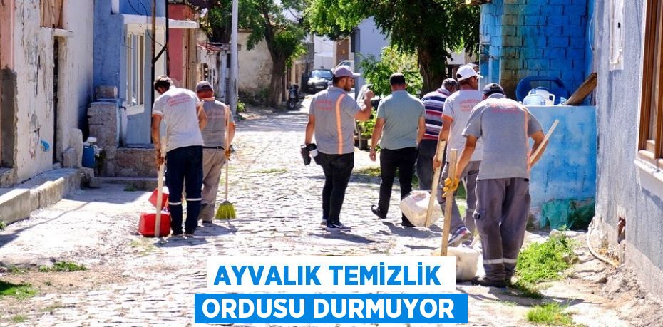 AYVALIK TEMİZLİK ORDUSU DURMUYOR