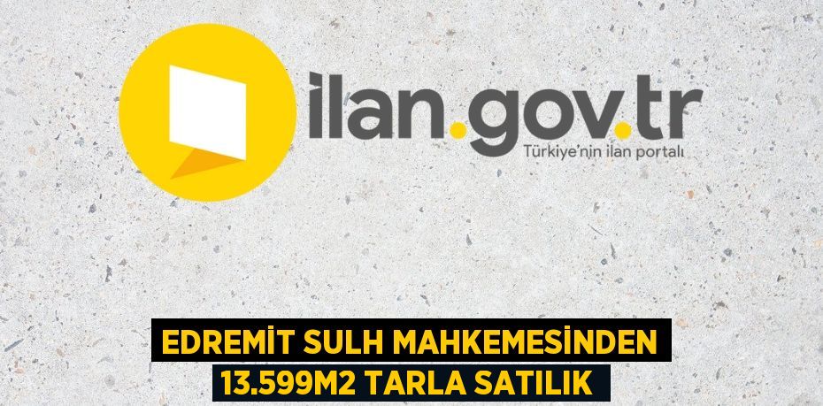 EDREMİT SULH MAHKEMESİNDEN 13.599m2 TARLA SATILIK