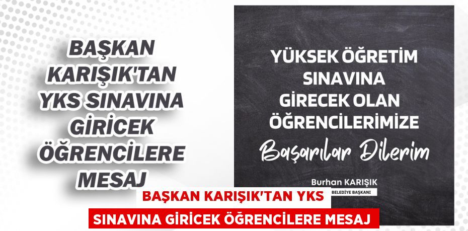 BAŞKAN KARIŞIK'TAN YKS SINAVINA GİRİCEK ÖĞRENCİLERE MESAJ