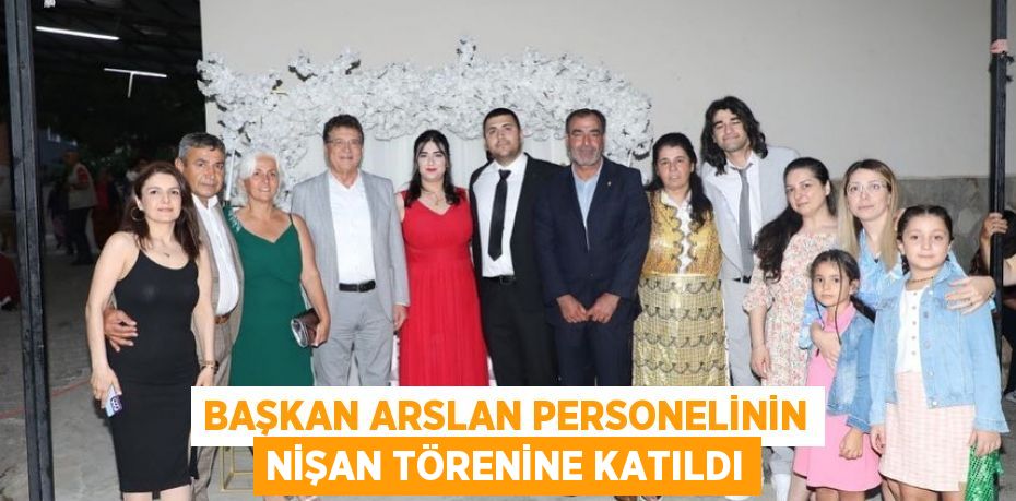 BAŞKAN ARSLAN PERSONELİNİN NİŞAN TÖRENİNE KATILDI