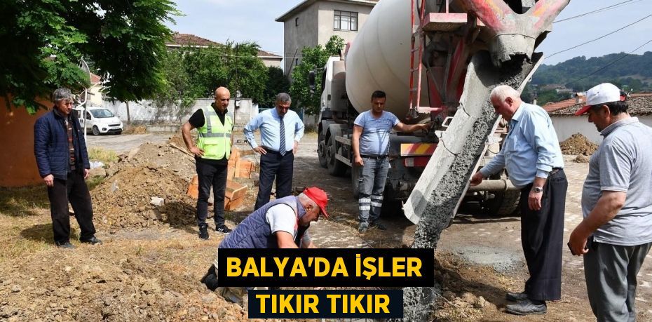 BALYA’DA İŞLER TIKIR TIKIR