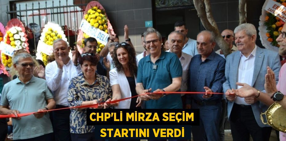 CHP’Lİ MİRZA SEÇİM  STARTINI VERDİ