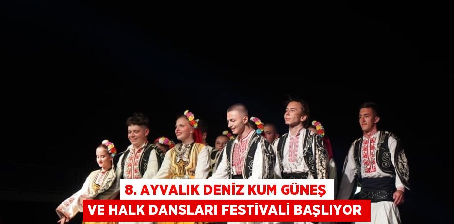 8. AYVALIK DENİZ KUM GÜNEŞ VE HALK DANSLARI FESTİVALİ BAŞLIYOR