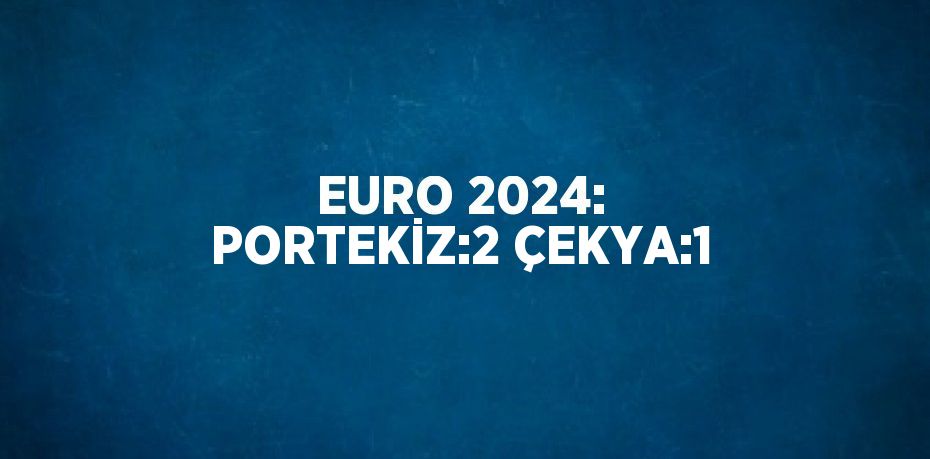 EURO 2024: PORTEKİZ:2 ÇEKYA:1