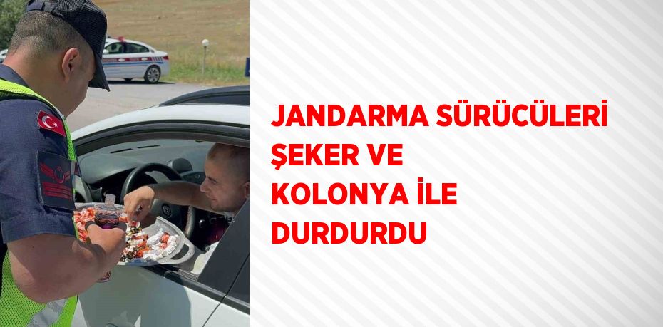 JANDARMA SÜRÜCÜLERİ ŞEKER VE KOLONYA İLE DURDURDU