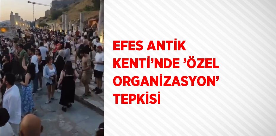 EFES ANTİK KENTİ’NDE ’ÖZEL ORGANİZASYON’ TEPKİSİ