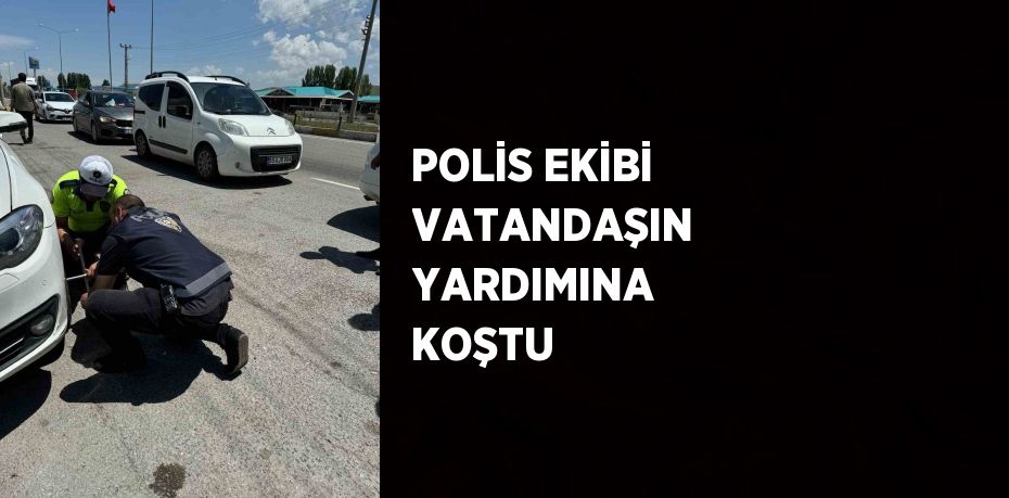 POLİS EKİBİ VATANDAŞIN YARDIMINA KOŞTU