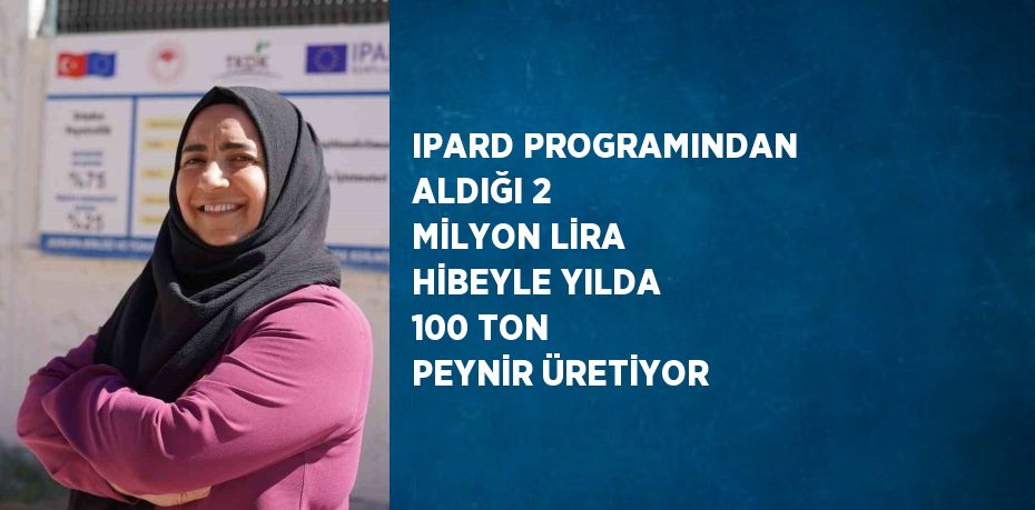 IPARD PROGRAMINDAN ALDIĞI 2 MİLYON LİRA HİBEYLE YILDA 100 TON PEYNİR ÜRETİYOR