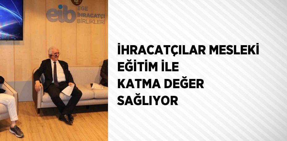 İHRACATÇILAR MESLEKİ EĞİTİM İLE KATMA DEĞER SAĞLIYOR