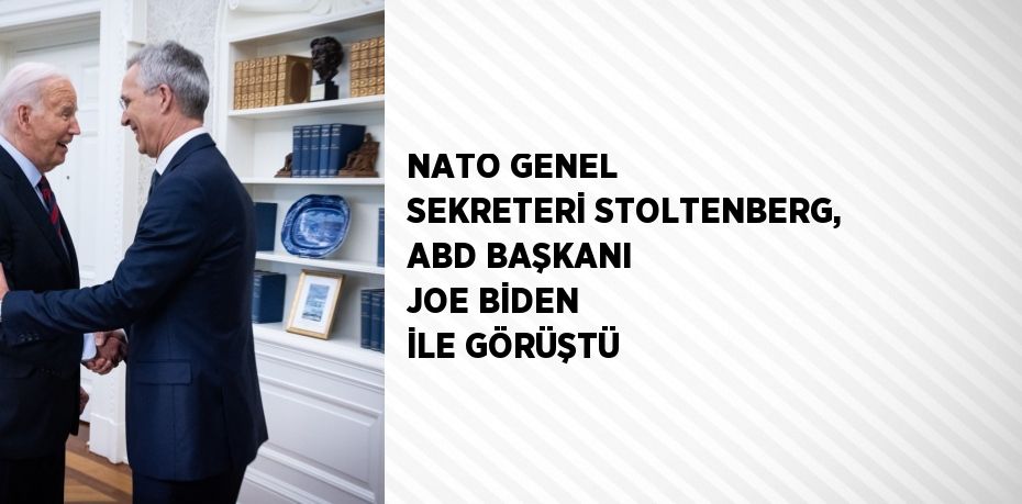 NATO GENEL SEKRETERİ STOLTENBERG, ABD BAŞKANI JOE BİDEN İLE GÖRÜŞTÜ