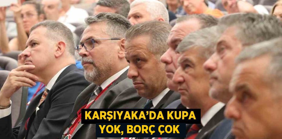 KARŞIYAKA’DA KUPA YOK, BORÇ ÇOK