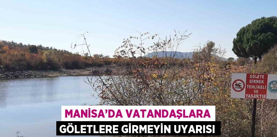 MANİSA’DA VATANDAŞLARA GÖLETLERE GİRMEYİN UYARISI