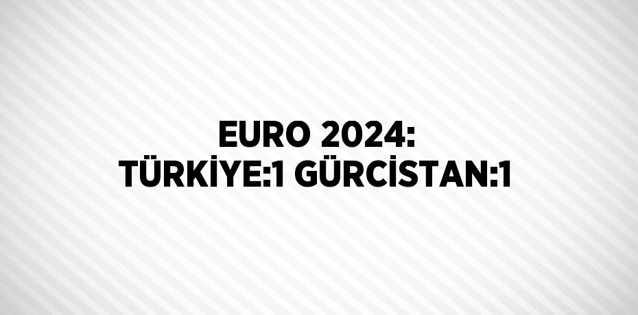 EURO 2024: TÜRKİYE:1 GÜRCİSTAN:1