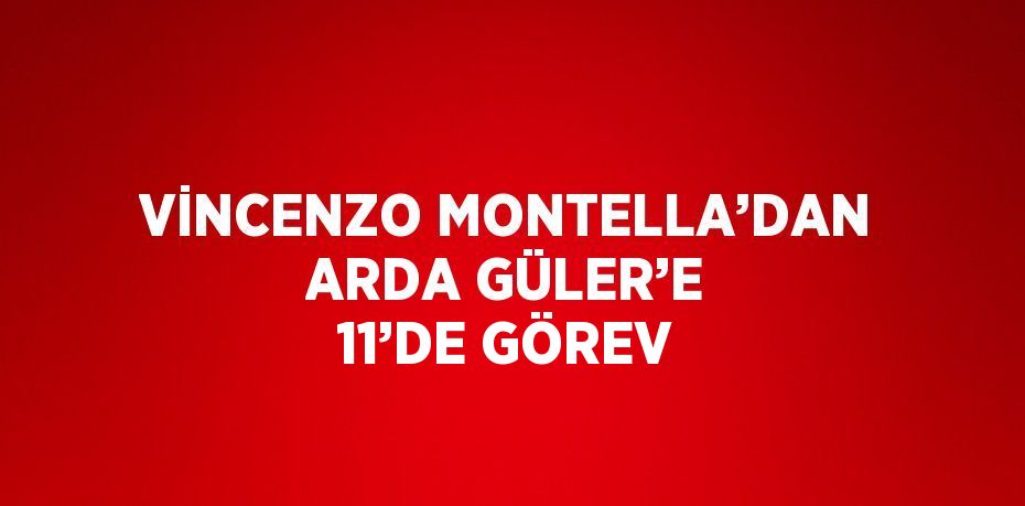 VİNCENZO MONTELLA’DAN ARDA GÜLER’E 11’DE GÖREV