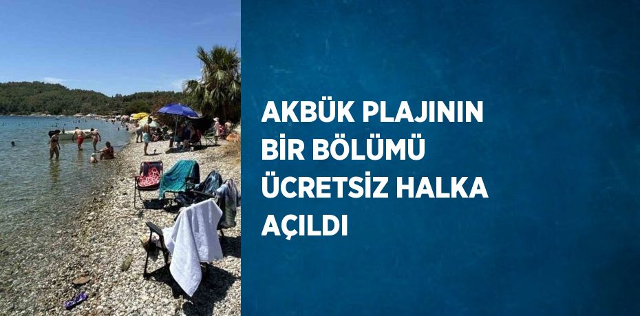 AKBÜK PLAJININ BİR BÖLÜMÜ ÜCRETSİZ HALKA AÇILDI