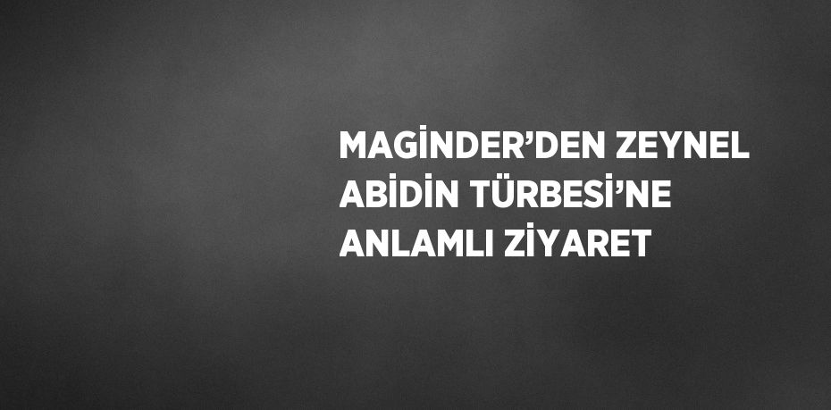 MAGİNDER’DEN ZEYNEL ABİDİN TÜRBESİ’NE ANLAMLI ZİYARET