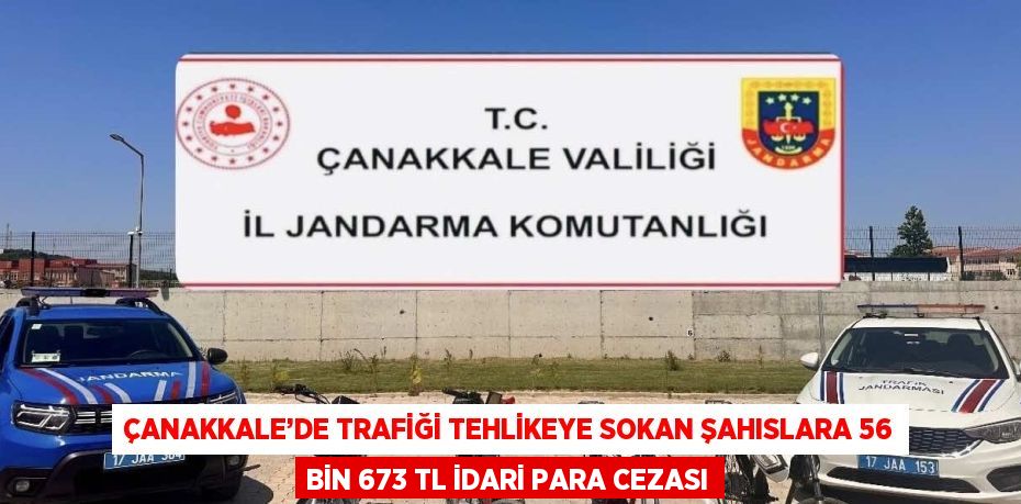 ÇANAKKALE’DE TRAFİĞİ TEHLİKEYE SOKAN ŞAHISLARA 56 BİN 673 TL İDARİ PARA CEZASI