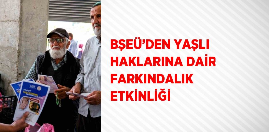 BŞEÜ’DEN YAŞLI HAKLARINA DAİR FARKINDALIK ETKİNLİĞİ
