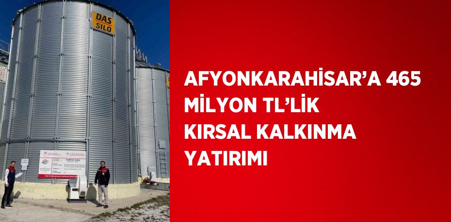AFYONKARAHİSAR’A 465 MİLYON TL’LİK KIRSAL KALKINMA YATIRIMI