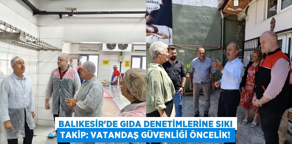 Balıkesir'de Gıda Denetimlerine Sıkı Takip: Vatandaş Güvenliği Öncelik!