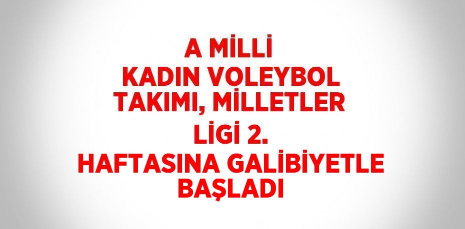 A MİLLİ KADIN VOLEYBOL TAKIMI, MİLLETLER LİGİ 2. HAFTASINA GALİBİYETLE BAŞLADI